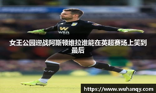 女王公园迎战阿斯顿维拉谁能在英超赛场上笑到最后