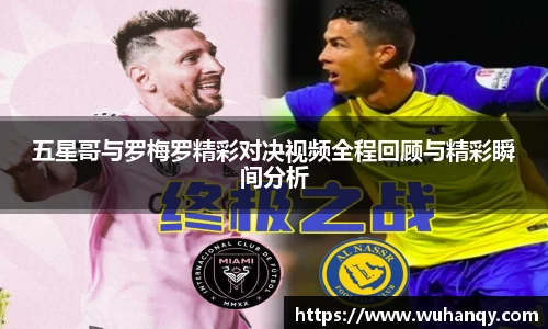 五星哥与罗梅罗精彩对决视频全程回顾与精彩瞬间分析
