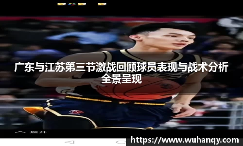 广东与江苏第三节激战回顾球员表现与战术分析全景呈现