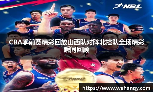 CBA季前赛精彩回放山西队对阵北控队全场精彩瞬间回顾
